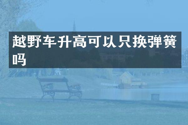 越野车升高可以只换弹簧吗
