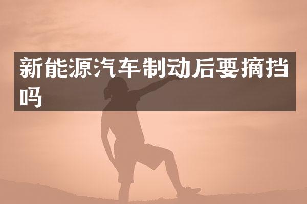 新能源汽车制动后要摘挡吗