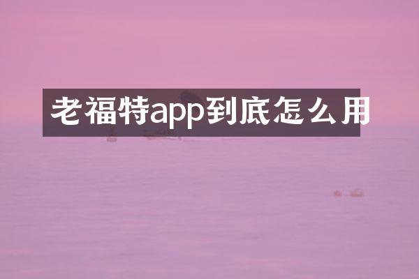 老福特app到底怎么用