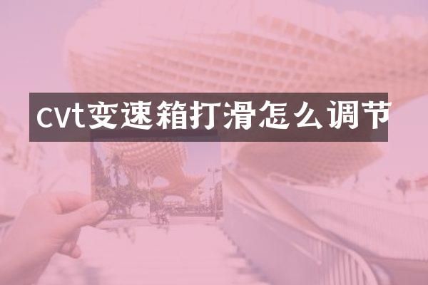 cvt变速箱打滑怎么调节