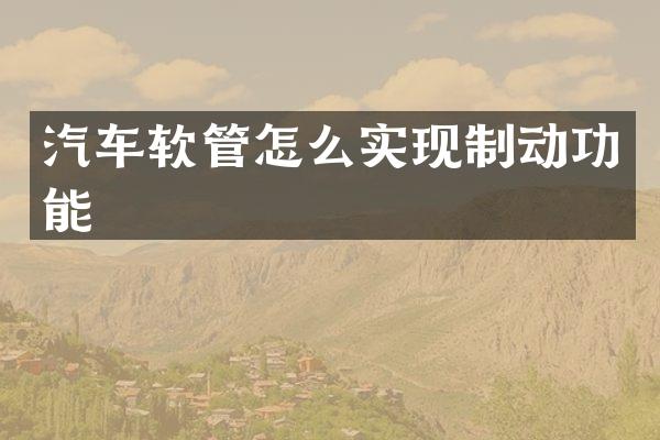 汽车软管怎么实现制动功能