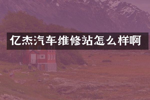 亿杰汽车维修站怎么样啊