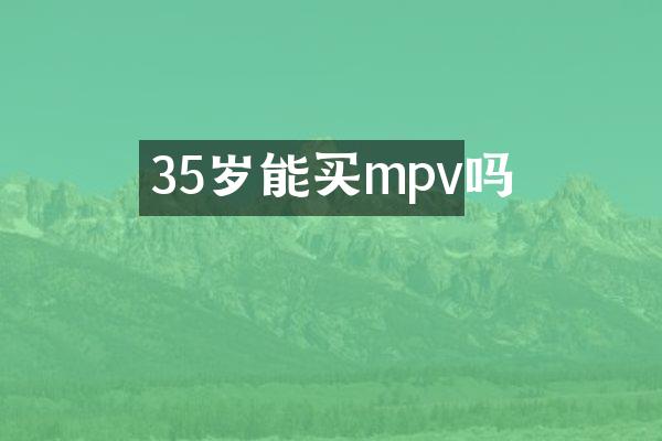 35岁能买mpv吗