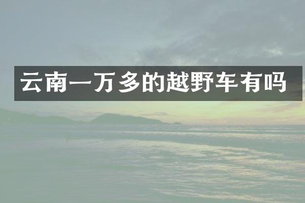 云南一万多的越野车有吗