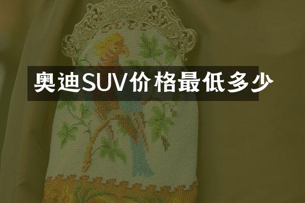 奥迪SUV价格最低多少