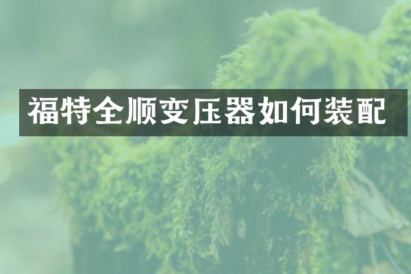福特全顺变压器如何装配