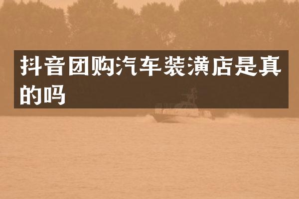 抖音团购汽车装潢店是真的吗