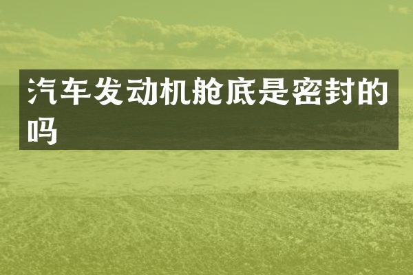 汽车发动机舱底是密封的吗