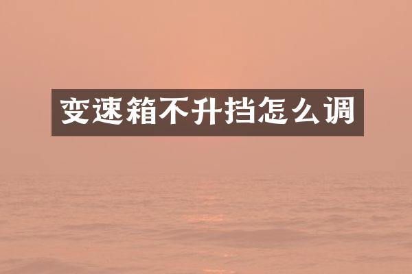 变速箱不升挡怎么调