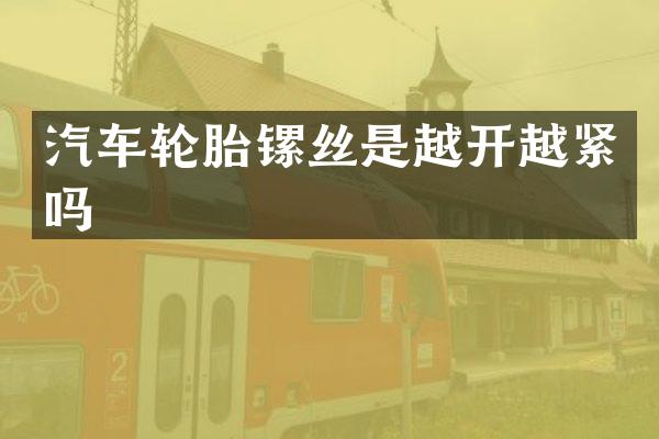 汽车轮胎镙丝是越开越紧吗