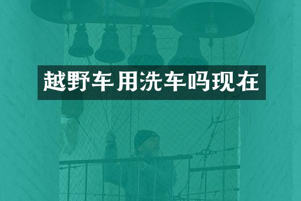 越野车用洗车吗现在