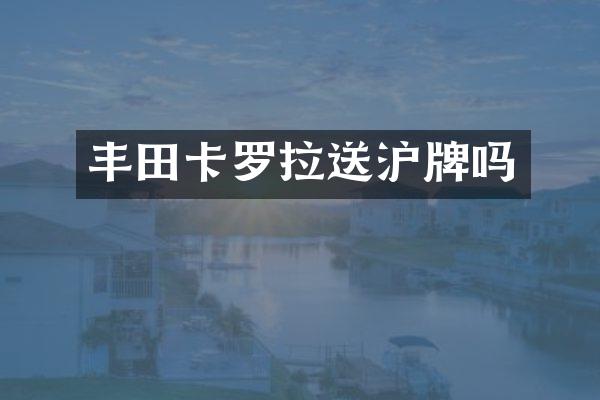 丰田卡罗拉送沪牌吗