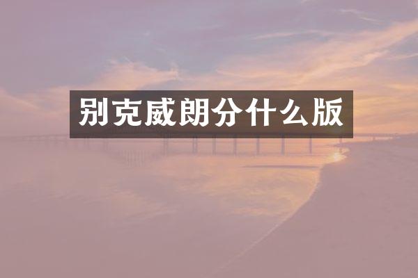 别克威朗分什么版