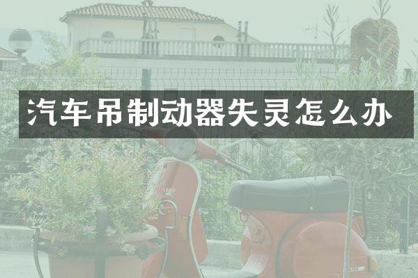 汽车吊制动器失灵怎么办