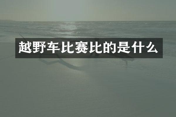 越野车比赛比的是什么