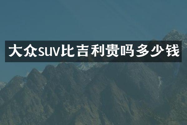 大众suv比吉利贵吗多少钱