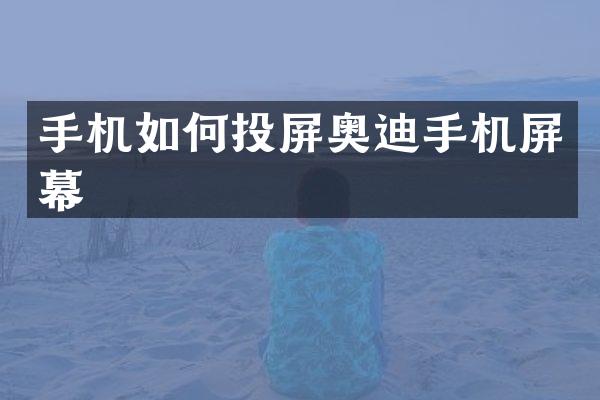 手机如何投屏奥迪手机屏幕