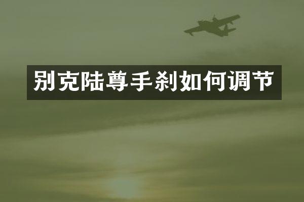 别克陆尊手刹如何调节