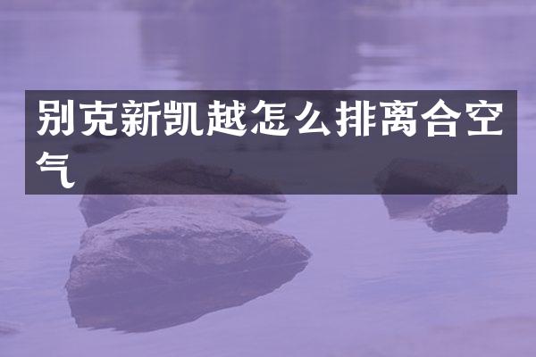 别克新凯越怎么排离合空气