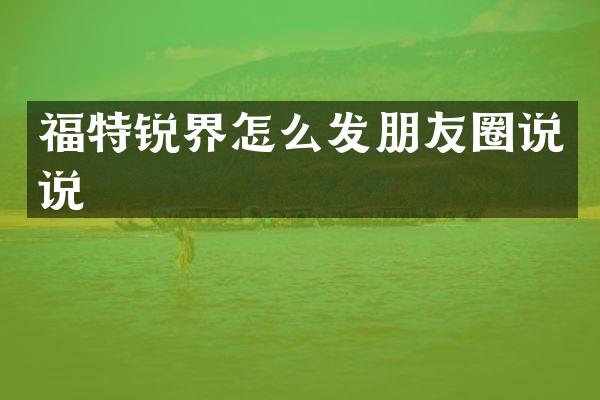 福特锐界怎么发朋友圈说说