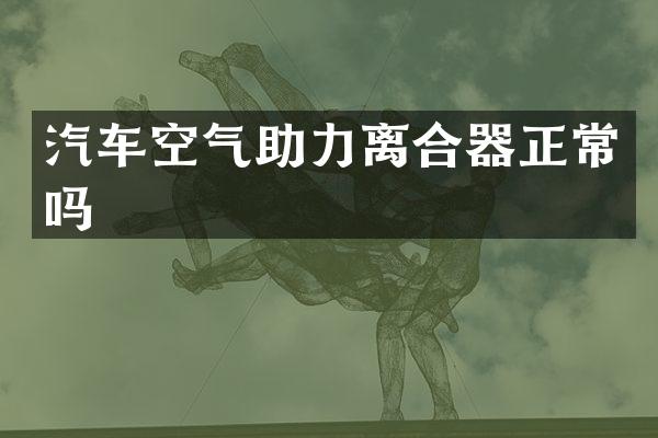 汽车空气助力离合器正常吗