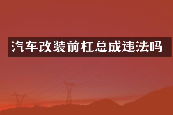 汽车改装前杠总成违法吗