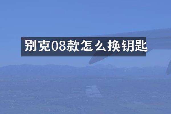 别克08款怎么换钥匙