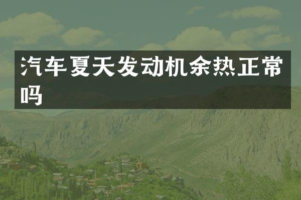 汽车夏天发动机余热正常吗