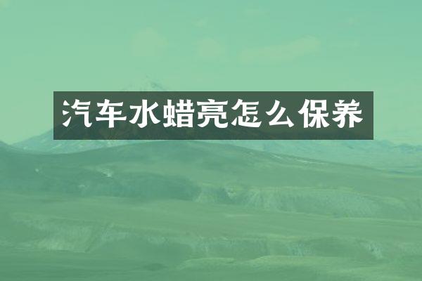 汽车水蜡亮怎么保养
