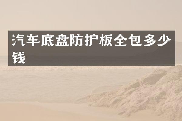 汽车底盘防护板全包多少钱