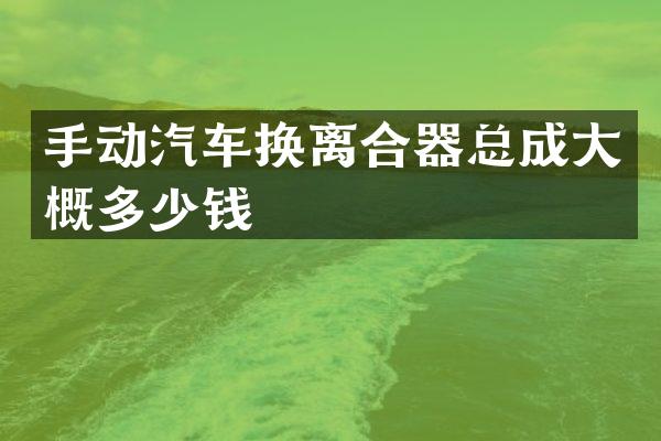 手动汽车换离合器总成大概多少钱