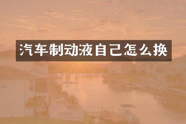 汽车制动液自己怎么换
