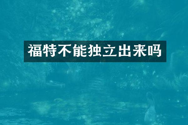 福特不能独立出来吗