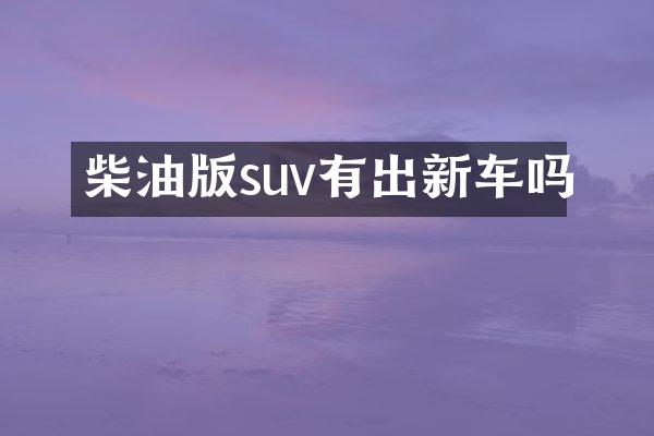 柴油版suv有出新车吗