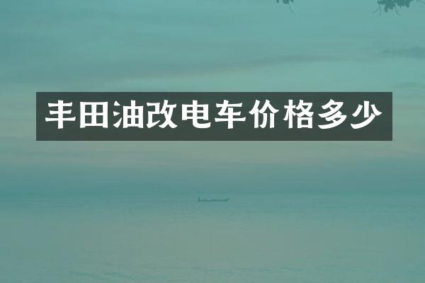 丰田油改电车价格多少