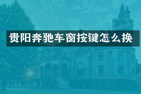 贵阳奔驰车窗按键怎么换