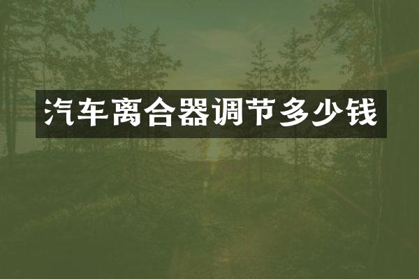 汽车离合器调节多少钱
