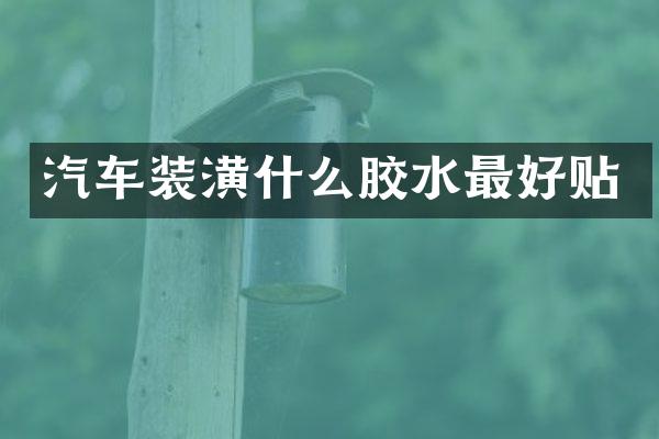 汽车装潢什么胶水最好贴