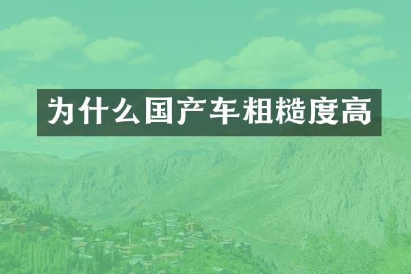 为什么国产车粗糙度高