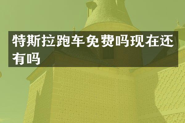 特斯拉跑车免费吗现在还有吗