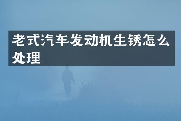 老式汽车发动机生锈怎么处理
