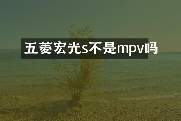 五菱宏光s不是mpv吗