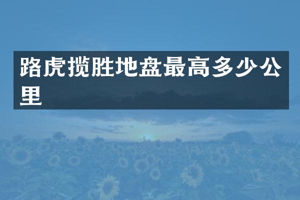 路虎揽胜地盘最高多少公里