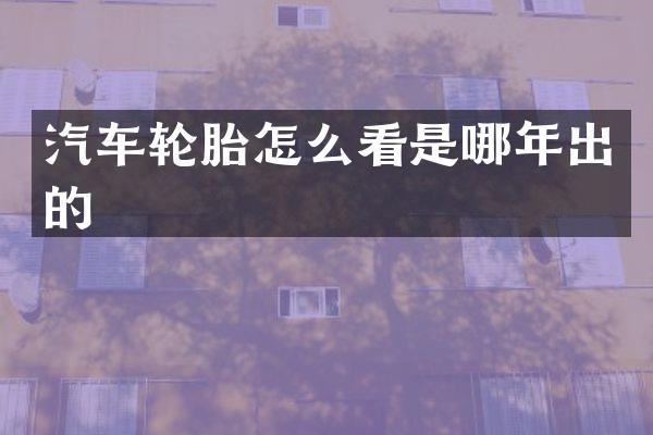 汽车轮胎怎么看是哪年出的