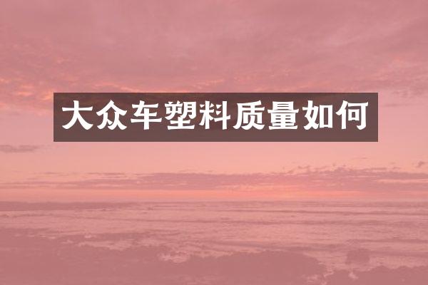 大众车塑料质量如何