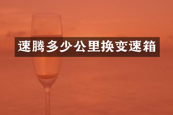 速腾多少公里换变速箱