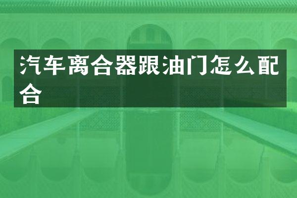 汽车离合器跟油门怎么配合