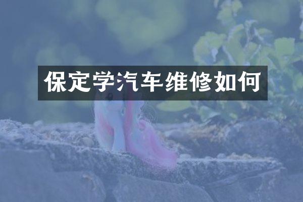 保定学汽车维修如何