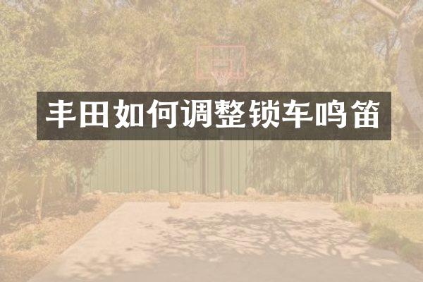 丰田如何调整锁车鸣笛