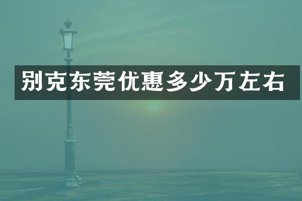 别克东莞优惠多少万左右